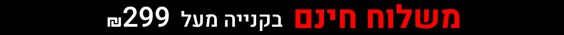 משלוח חינם בקניה מעל 299שח
